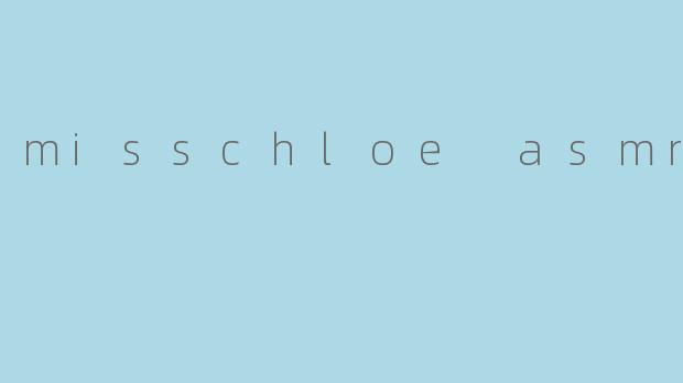 misschloe asmr